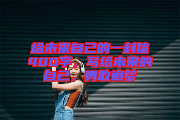 給未來自己的一封信400字，寫給未來的自己，勇敢追夢