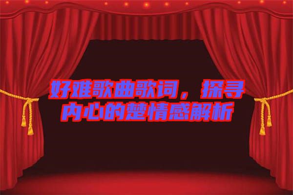 好難歌曲歌詞，探尋內心的楚情感解析