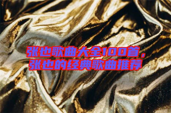 張也歌曲大全100首，張也的經(jīng)典歌曲推薦