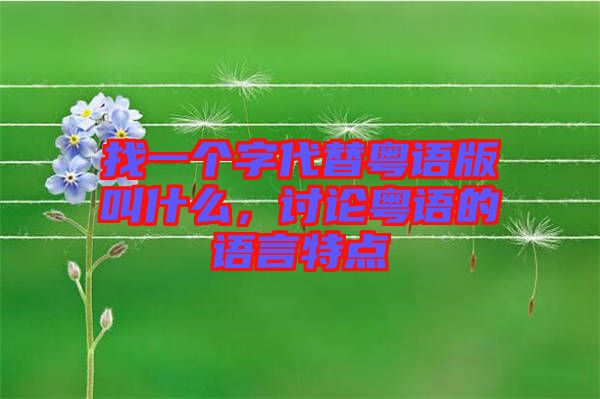 找一個(gè)字代替粵語版叫什么，討論粵語的語言特點(diǎn)