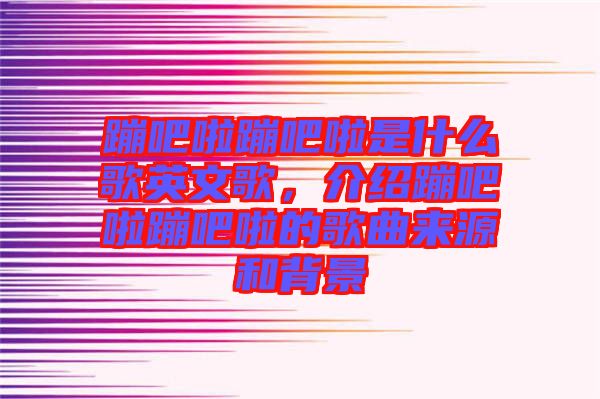 蹦吧啦蹦吧啦是什么歌英文歌，介紹蹦吧啦蹦吧啦的歌曲來源和背景