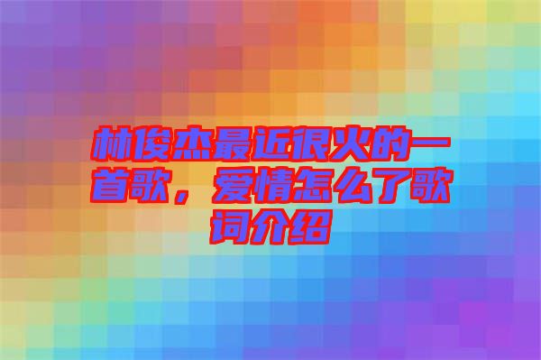 林俊杰最近很火的一首歌，愛情怎么了歌詞介紹