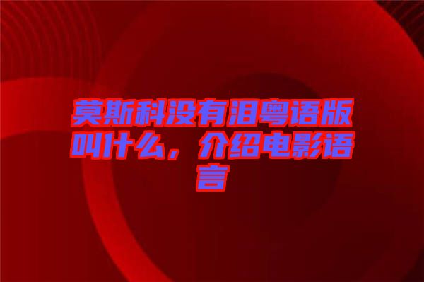 莫斯科沒有淚粵語(yǔ)版叫什么，介紹電影語(yǔ)言