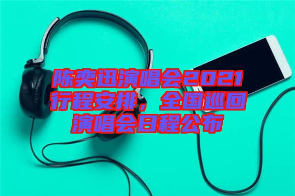 陳奕迅演唱會2021行程安排，全國巡回演唱會日程公布