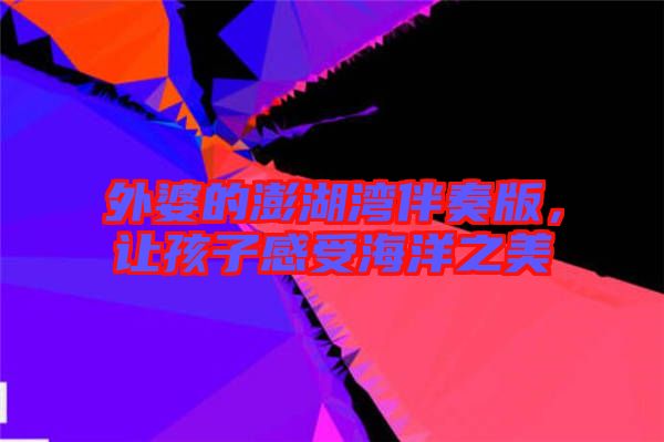 外婆的澎湖灣伴奏版，讓孩子感受海洋之美