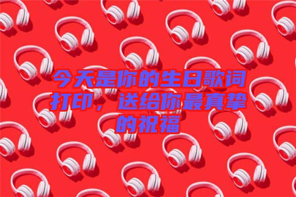 今天是你的生日歌詞打印，送給你最真摯的祝福