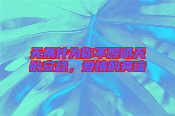 無條件為你不顧明天的安穩(wěn)，愛情的真諦