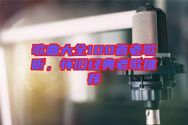 歌曲大全100首老歌聽，懷舊經(jīng)典老歌推薦