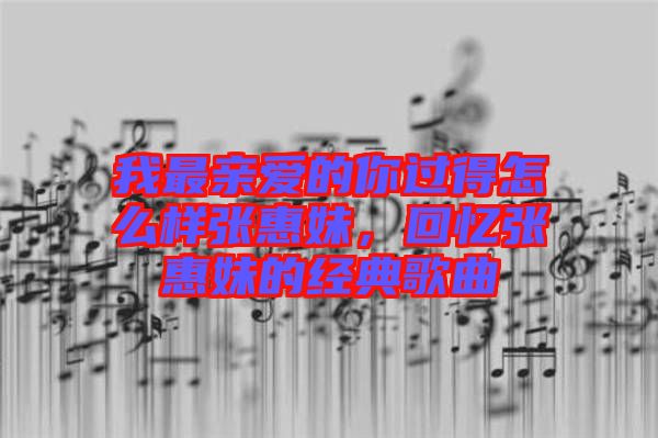 我最親愛的你過得怎么樣張惠妹，回憶張惠妹的經(jīng)典歌曲