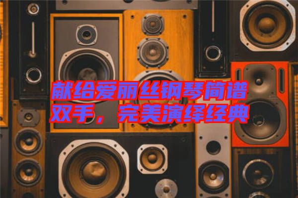獻(xiàn)給愛麗絲鋼琴簡譜雙手，完美演繹經(jīng)典