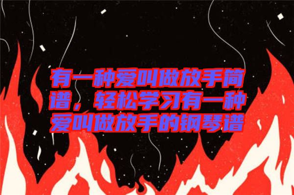 有一種愛(ài)叫做放手簡(jiǎn)譜，輕松學(xué)習(xí)有一種愛(ài)叫做放手的鋼琴譜