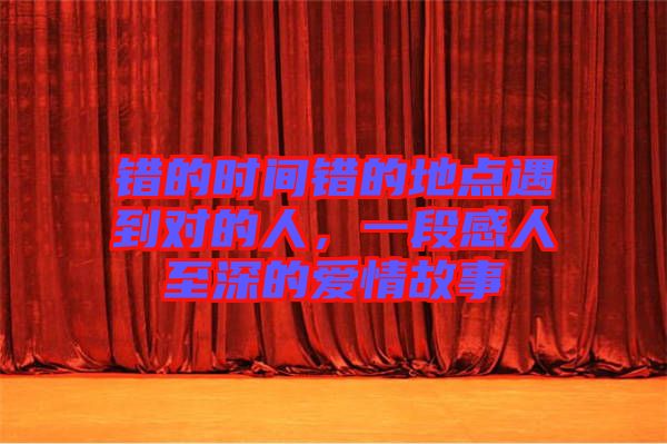 錯的時間錯的地點遇到對的人，一段感人至深的愛情故事