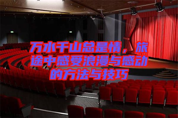 萬水千山總是情，旅途中感受浪漫與感動的方法與技巧
