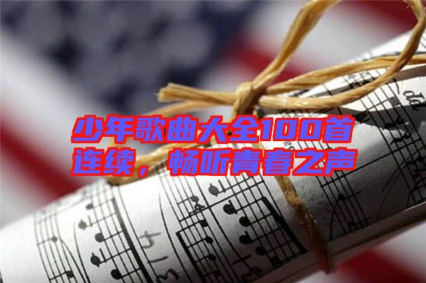 少年歌曲大全100首連續(xù)，暢聽青春之聲