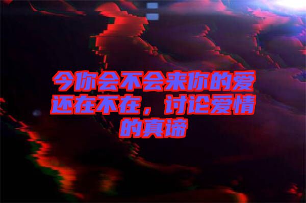 今你會(huì)不會(huì)來(lái)你的愛(ài)還在不在，討論愛(ài)情的真諦