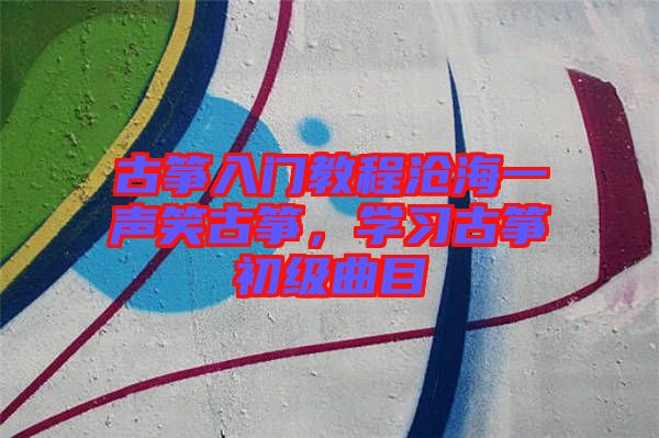 古箏入門教程滄海一聲笑古箏，學(xué)習(xí)古箏初級(jí)曲目