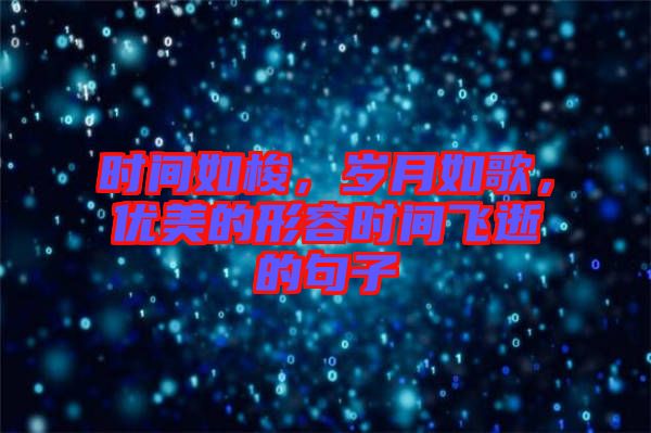 時(shí)間如梭，歲月如歌，優(yōu)美的形容時(shí)間飛逝的句子