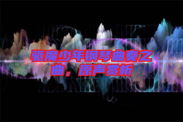 驅(qū)魔少年鋼琴曲奏之曲，原聲賞析