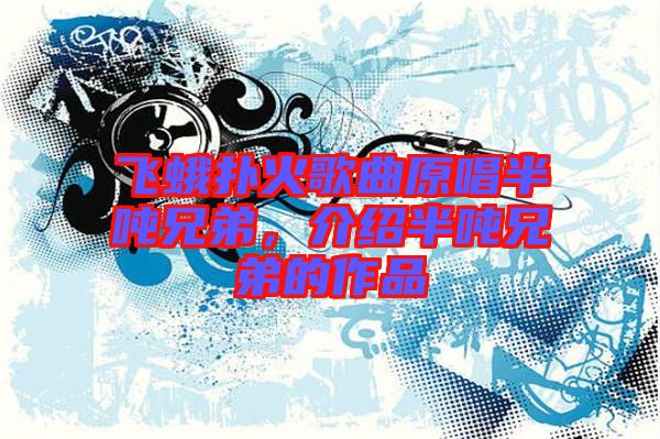 飛蛾撲火歌曲原唱半噸兄弟，介紹半噸兄弟的作品
