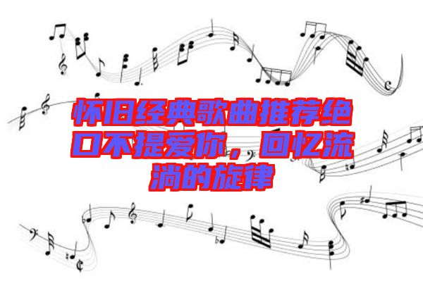 懷舊經(jīng)典歌曲推薦絕口不提愛(ài)你，回憶流淌的旋律