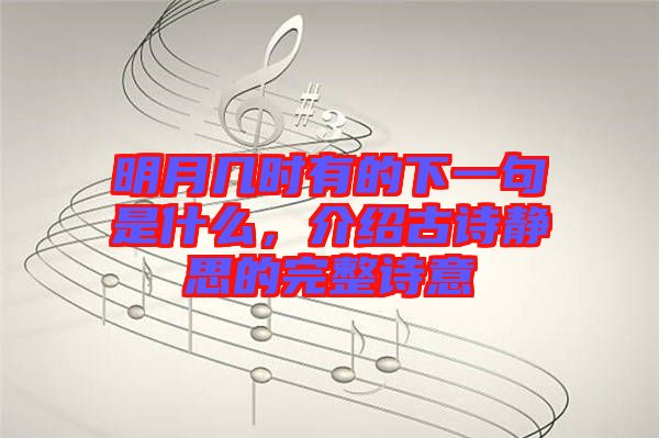 明月幾時有的下一句是什么，介紹古詩靜思的完整詩意