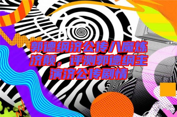 郭德綱濟(jì)公傳八魔煉濟(jì)顛，評(píng)測(cè)郭德綱主演濟(jì)公傳劇情