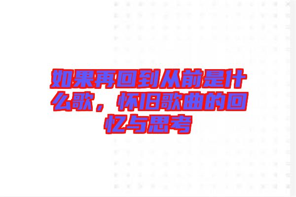 如果再回到從前是什么歌，懷舊歌曲的回憶與思考