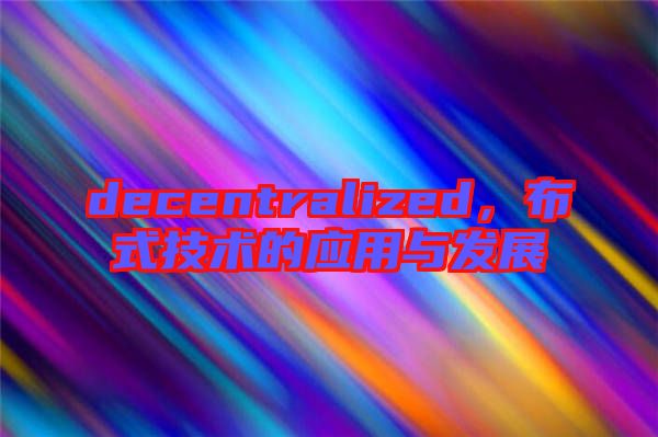 decentralized，布式技術(shù)的應(yīng)用與發(fā)展