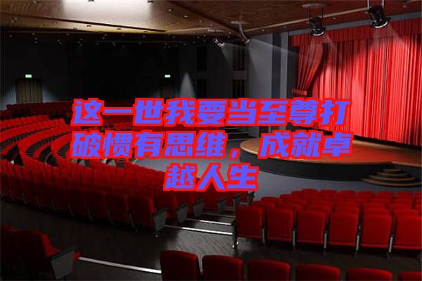 這一世我要當至尊打破慣有思維，成就卓越人生