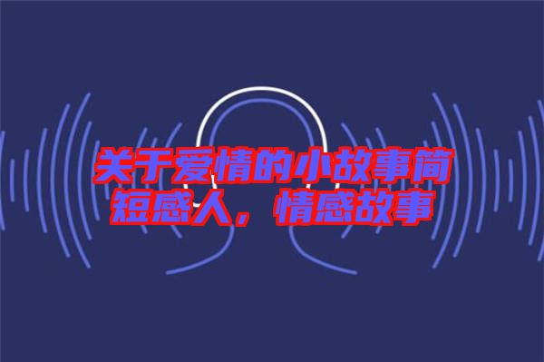 關(guān)于愛(ài)情的小故事簡(jiǎn)短感人，情感故事