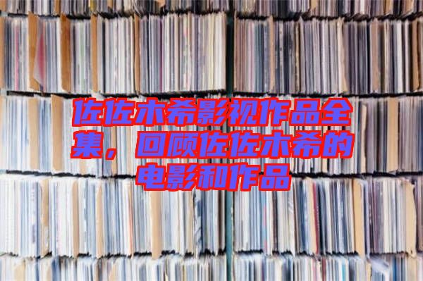 佐佐木希影視作品全集，回顧佐佐木希的電影和作品