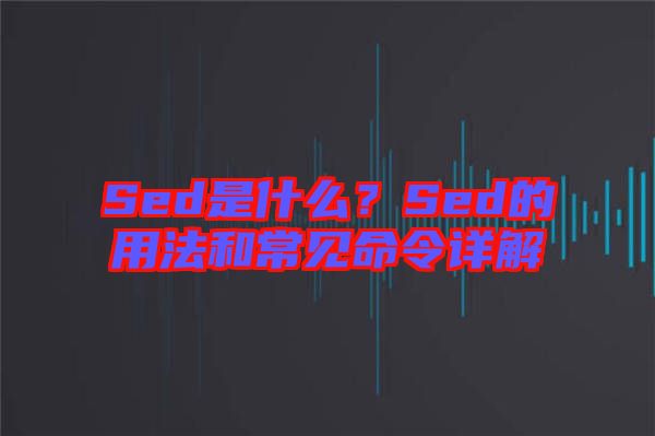 Sed是什么？Sed的用法和常見(jiàn)命令詳解
