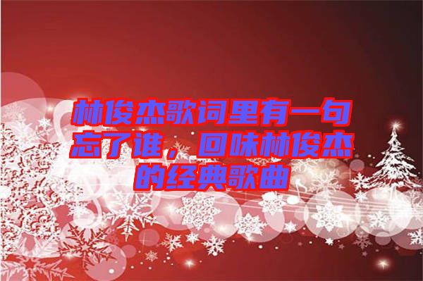 林俊杰歌詞里有一句忘了誰，回味林俊杰的經典歌曲
