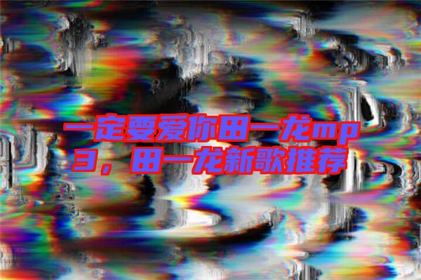 一定要愛你田一龍mp3，田一龍新歌推薦