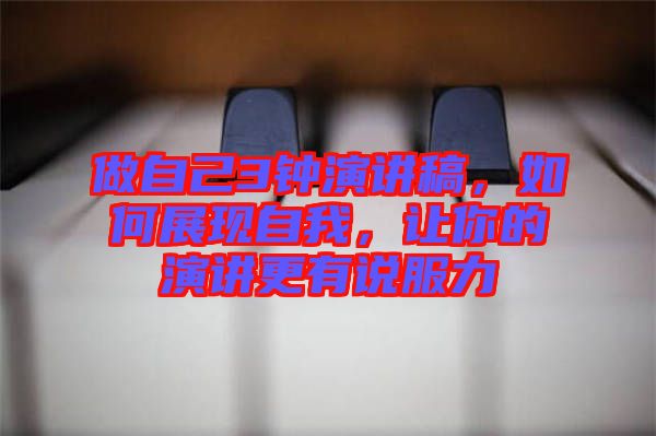 做自己3鐘演講稿，如何展現(xiàn)自我，讓你的演講更有說服力