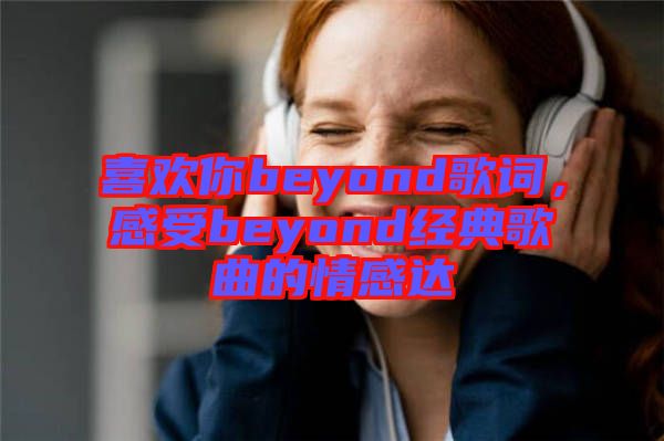 喜歡你beyond歌詞，感受beyond經(jīng)典歌曲的情感達(dá)