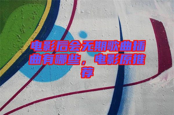 電影后會無期歌曲插曲有哪些，電影原推薦