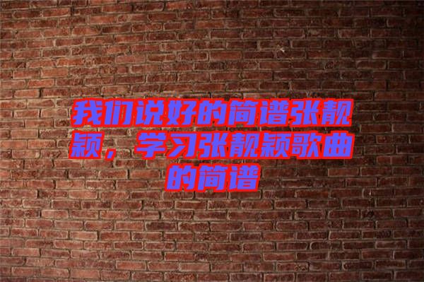 我們說(shuō)好的簡(jiǎn)譜張靚穎，學(xué)習(xí)張靚穎歌曲的簡(jiǎn)譜