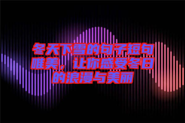 冬天下雪的句子短句唯美，讓你感受冬日的浪漫與美麗