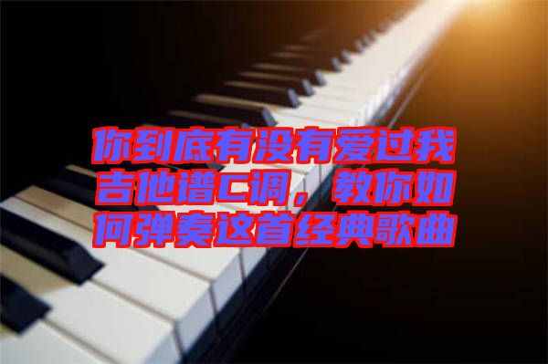 你到底有沒有愛過我吉他譜C調(diào)，教你如何彈奏這首經(jīng)典歌曲