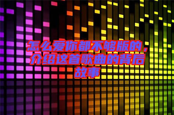怎么愛(ài)你都不夠版的，介紹這首歌曲的背后故事