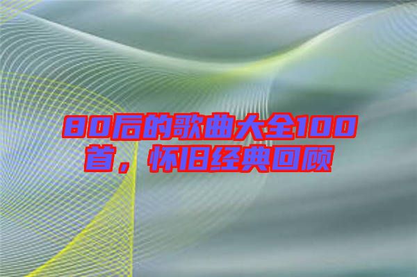 80后的歌曲大全100首，懷舊經(jīng)典回顧