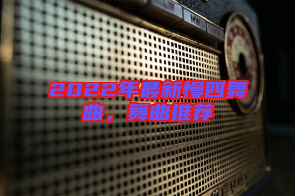 2022年最新慢四舞曲，舞曲推薦