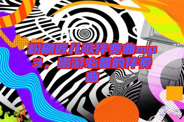 粉刷匠兒歌伴奏曲mp3，唱游必備的伴奏曲