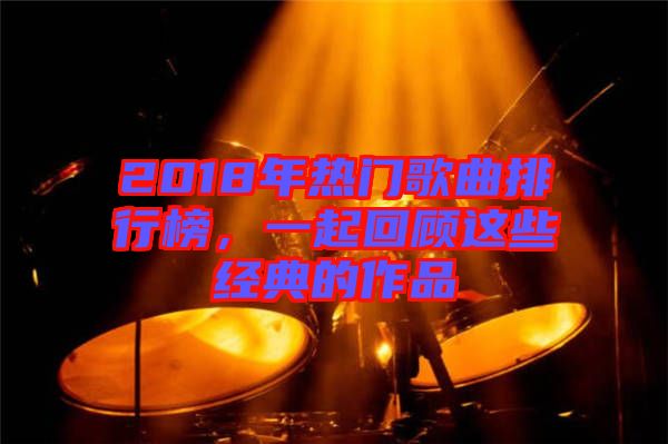 2018年熱門歌曲排行榜，一起回顧這些經典的作品