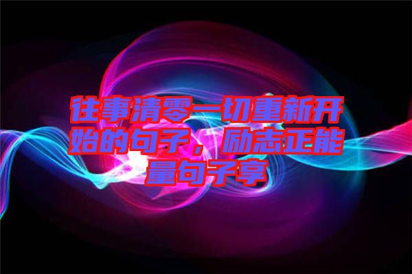 往事清零一切重新開始的句子，勵志正能量句子享