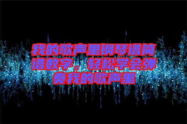 我的歌聲里鋼琴譜簡譜數(shù)字，輕松學(xué)會彈奏我的歌聲里