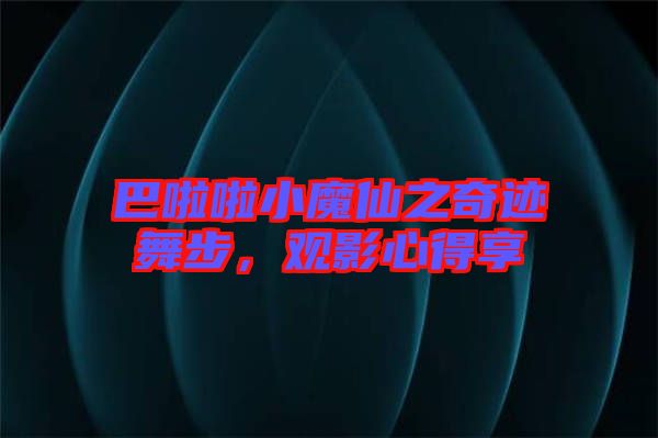 巴啦啦小魔仙之奇跡舞步，觀影心得享