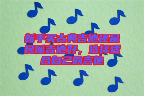 新手買古典吉他還是民謠吉他好，選擇適合自己的吉他