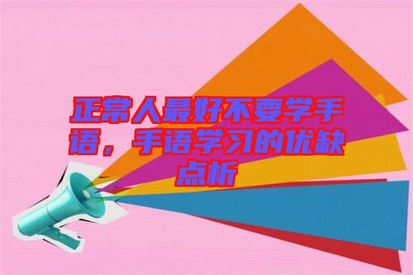 正常人最好不要學手語，手語學習的優(yōu)缺點析
